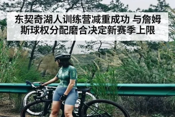 东契奇湖人训练营减重成功 与詹姆斯球权分配磨合决定新赛季上限