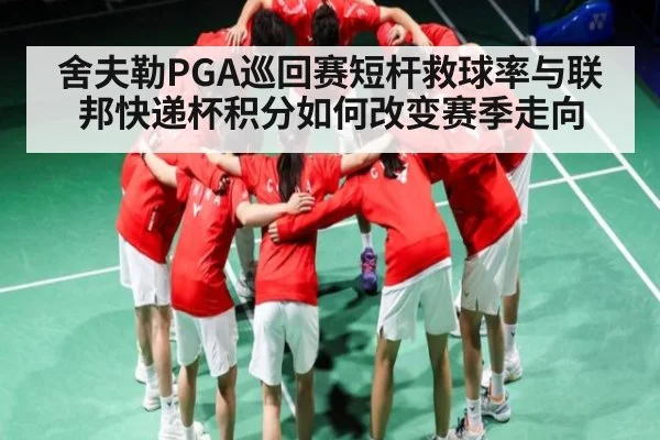舍夫勒PGA巡回赛短杆救球率与联邦快递杯积分如何改变赛季走向（NG28）
