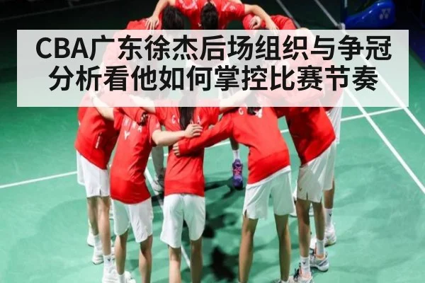 CBA广东徐杰后场组织与争冠分析看他如何掌控比赛节奏 - NG28