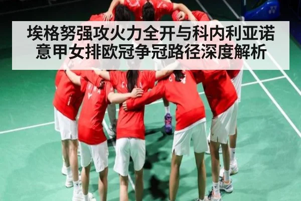 埃格努强攻火力全开与科内利亚诺意甲女排欧冠争冠路径深度解析 - NG28