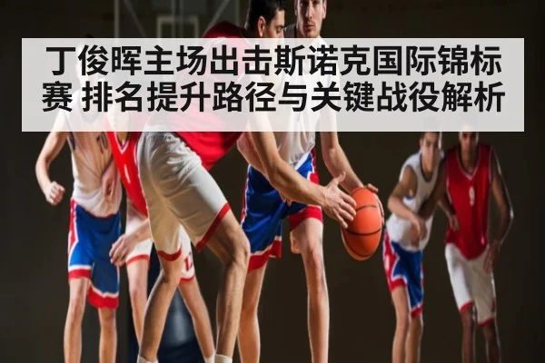 丁俊晖主场出击斯诺克国际锦标赛 排名提升路径与关键战役解析 - NG28