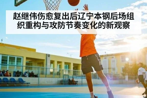 赵继伟伤愈复出后辽宁本钢后场组织重构与攻防节奏变化的新观察 - NG28